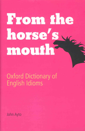 From the Horse's Mouth Oxford Dictionary of English Idioms [3rd Edition]