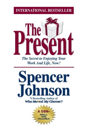 The Present: The Gift That Makes You Happy and Successful at Work and in Life